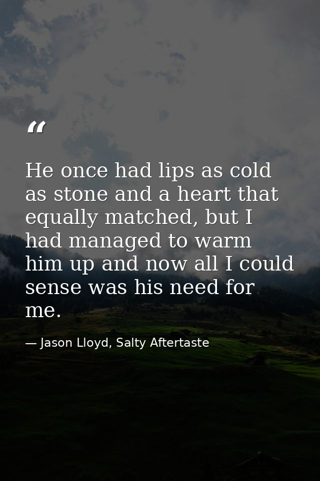He once had lips as cold as stone and a heart that equally matched, but I had managed to warm him up and now all I could — Jason Lloyd, Salty Aftertaste