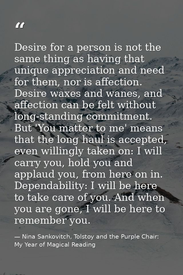Desire for a person is not the same thing as having that unique appreciation and need for them, nor is affection. Desire — Nina Sankovitch, Tolstoy and the Purple Chair: My Year of Magical Reading