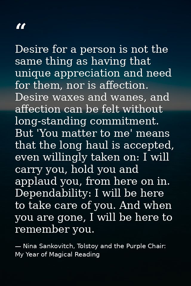 Desire for a person is not the same thing as having that unique appreciation and need for them, nor is affection. Desire — Nina Sankovitch, Tolstoy and the Purple Chair: My Year of Magical Reading