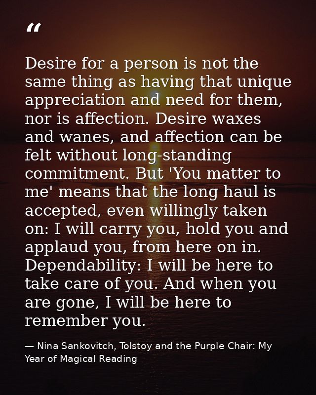 Desire for a person is not the same thing as having that unique appreciation and need for them, nor is affection. Desire — Nina Sankovitch, Tolstoy and the Purple Chair: My Year of Magical Reading