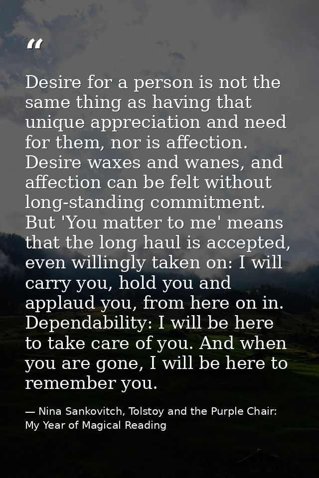 Desire for a person is not the same thing as having that unique appreciation and need for them, nor is affection. Desire — Nina Sankovitch, Tolstoy and the Purple Chair: My Year of Magical Reading