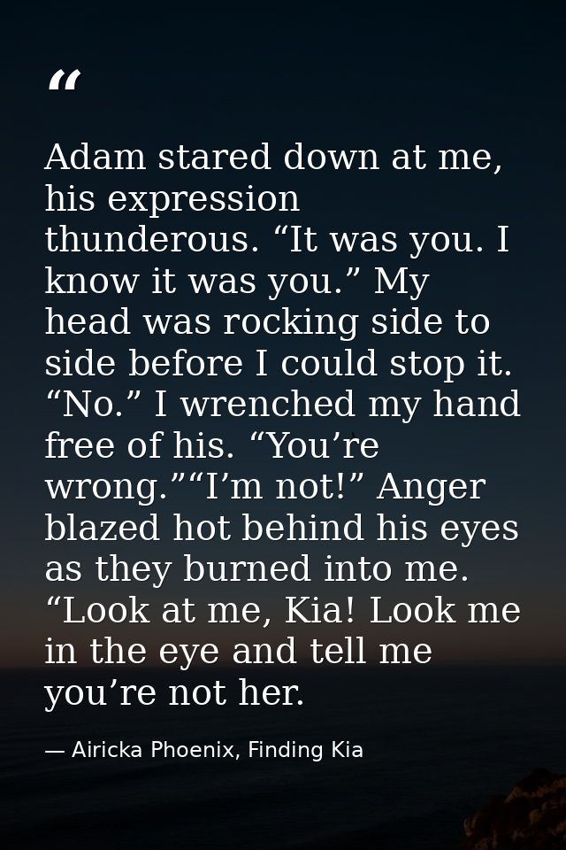 Adam stared down at me, his expression thunderous. “It was you. I know it was you.” My head was rocking side to side bef — Airicka Phoenix, Finding Kia