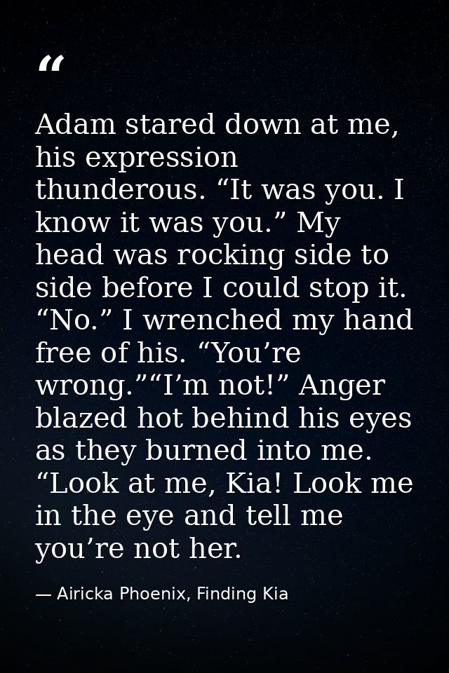 Adam stared down at me, his expression thunderous. “It was you. I know it was you.” My head was rocking side to side bef — Airicka Phoenix, Finding Kia