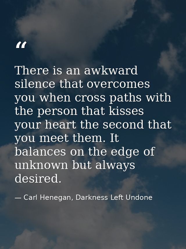 There is an awkward silence that overcomes you when cross paths with the person that kisses your heart the second that y — Carl Henegan, Darkness Left Undone