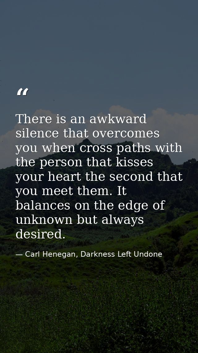 There is an awkward silence that overcomes you when cross paths with the person that kisses your heart the second that y — Carl Henegan, Darkness Left Undone