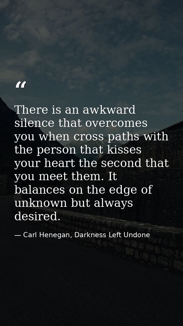 There is an awkward silence that overcomes you when cross paths with the person that kisses your heart the second that y — Carl Henegan, Darkness Left Undone