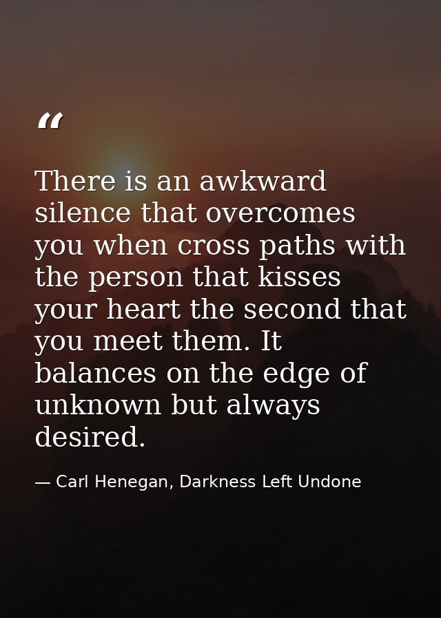 There is an awkward silence that overcomes you when cross paths with the person that kisses your heart the second that y — Carl Henegan, Darkness Left Undone