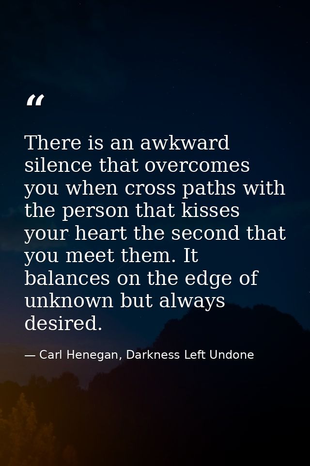 There is an awkward silence that overcomes you when cross paths with the person that kisses your heart the second that y — Carl Henegan, Darkness Left Undone