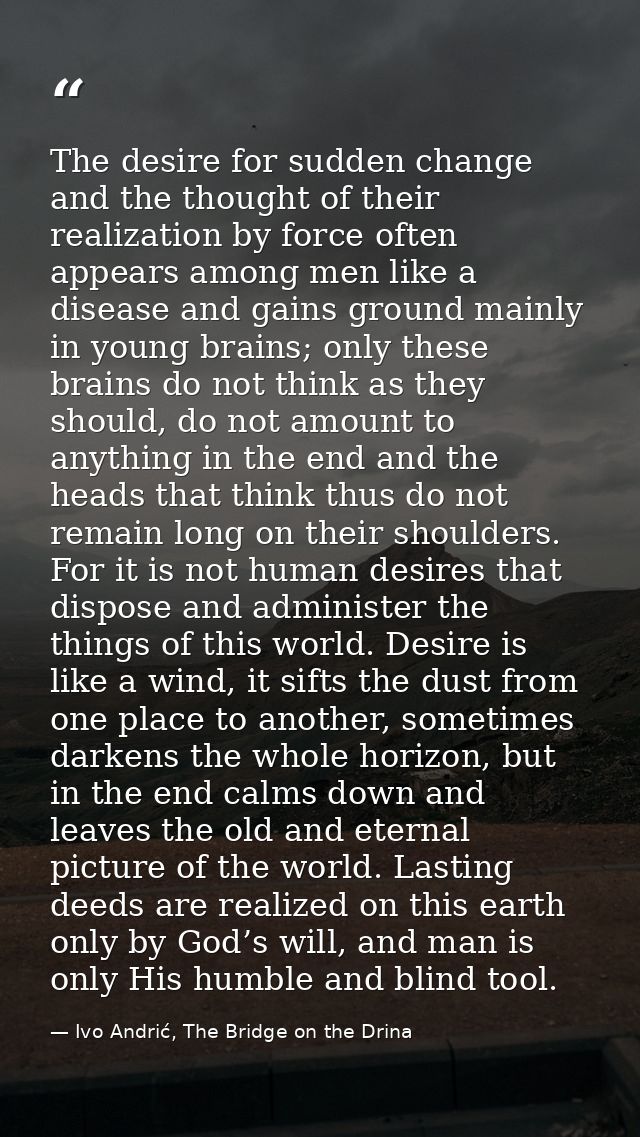 The desire for sudden change and the thought of their realization by force often appears among men like a disease and ga — Ivo Andrić, The Bridge on the Drina
