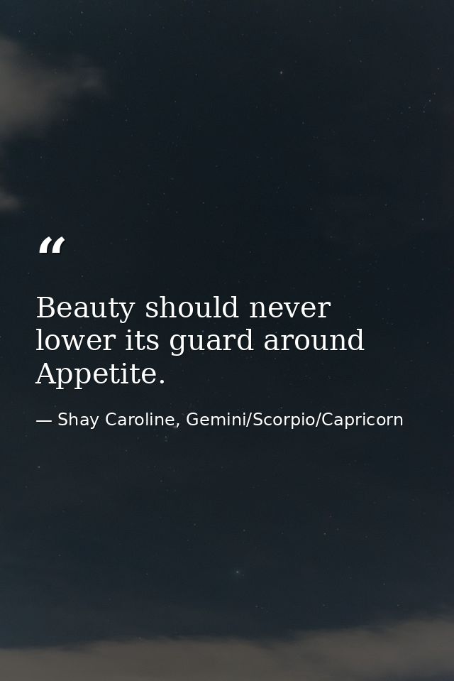 Beauty should never lower its guard around Appetite. — Shay Caroline, Gemini/Scorpio/Capricorn