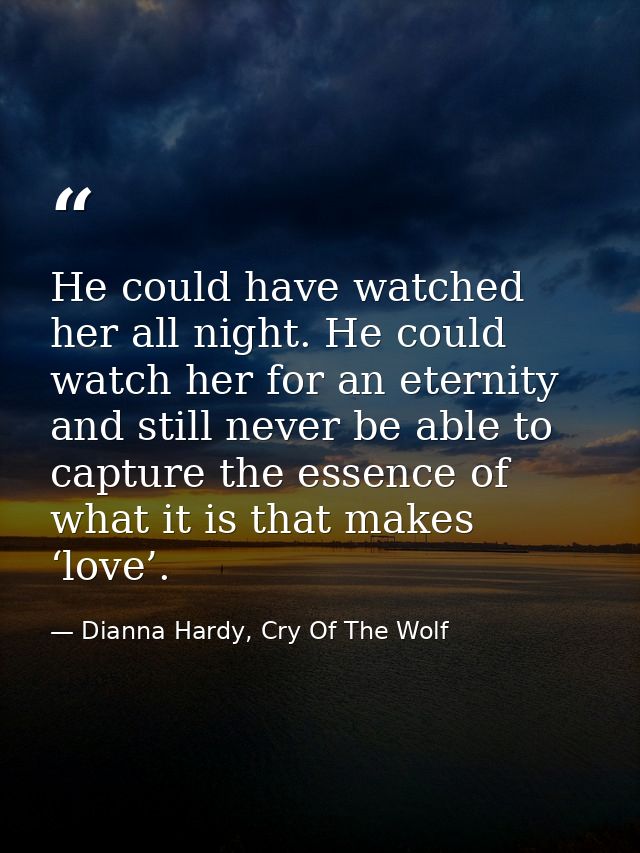 He could have watched her all night. He could watch her for an eternity and still never be able to capture the essence o — Dianna Hardy, Cry Of The Wolf