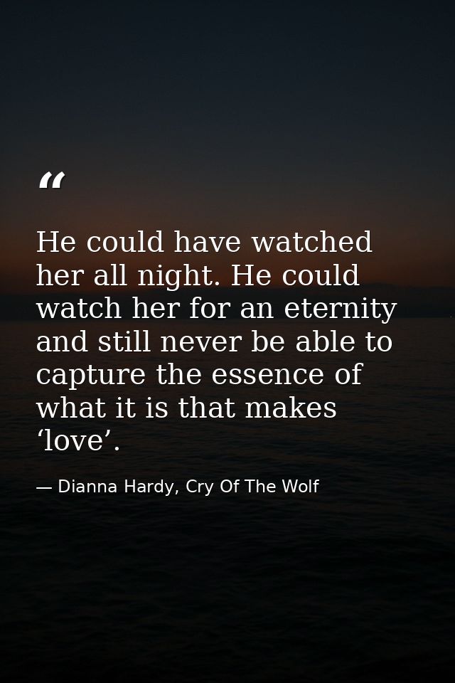 He could have watched her all night. He could watch her for an eternity and still never be able to capture the essence o — Dianna Hardy, Cry Of The Wolf
