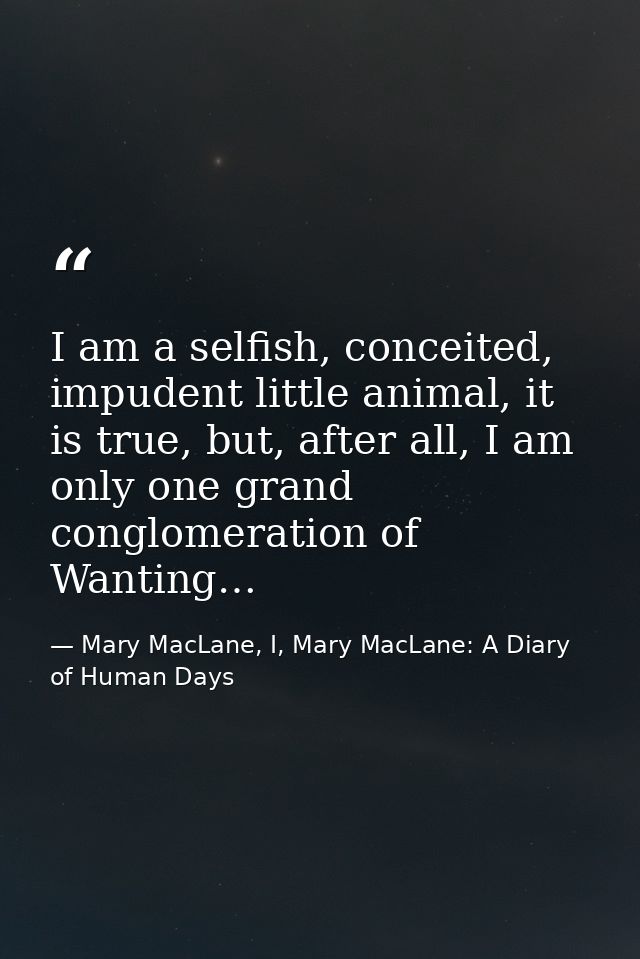I am a selfish, conceited, impudent little animal, it is true, but, after all, I am only one grand conglomeration of Wan — Mary MacLane, I, Mary MacLane: A Diary of Human Days