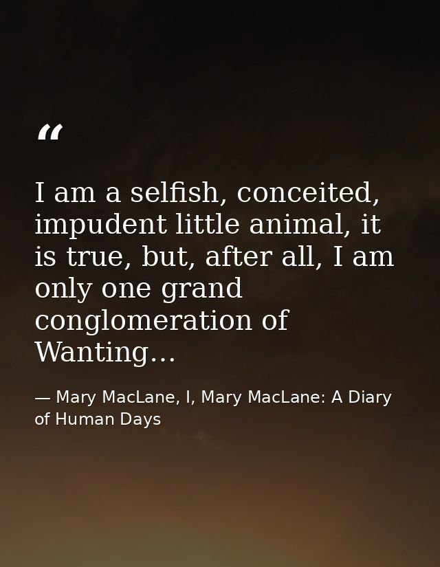 I am a selfish, conceited, impudent little animal, it is true, but, after all, I am only one grand conglomeration of Wan — Mary MacLane, I, Mary MacLane: A Diary of Human Days