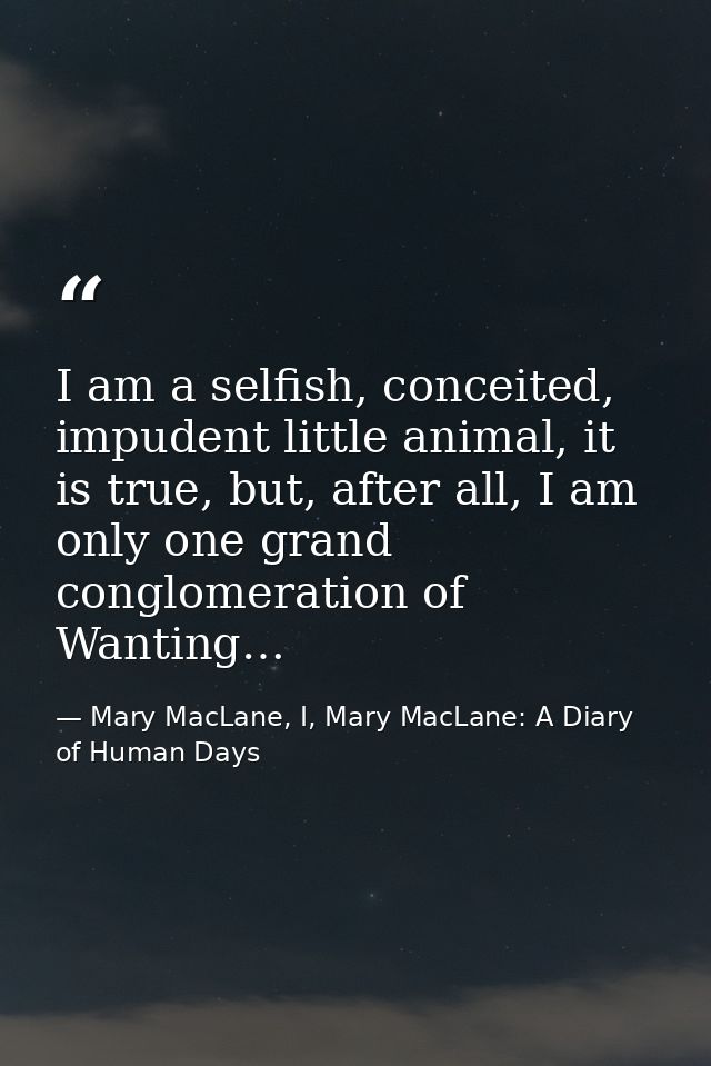 I am a selfish, conceited, impudent little animal, it is true, but, after all, I am only one grand conglomeration of Wan — Mary MacLane, I, Mary MacLane: A Diary of Human Days