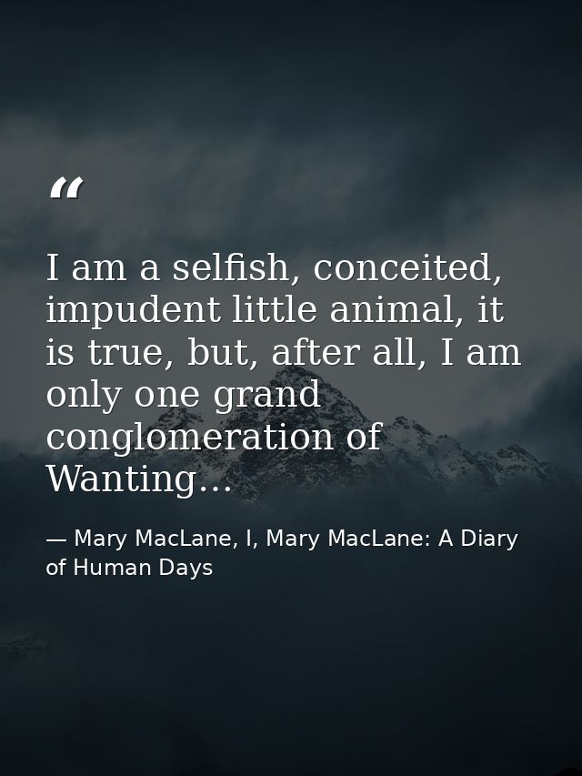 I am a selfish, conceited, impudent little animal, it is true, but, after all, I am only one grand conglomeration of Wan — Mary MacLane, I, Mary MacLane: A Diary of Human Days