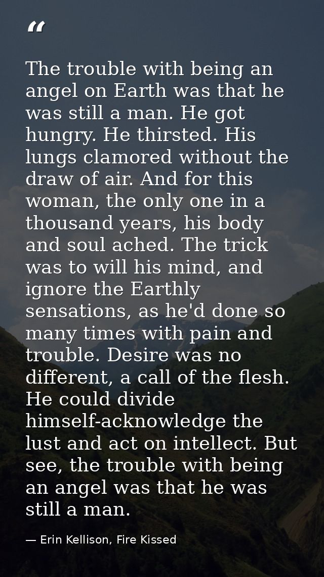 The trouble with being an angel on Earth was that he was still a man. He got hungry. He thirsted. His lungs clamored wit — Erin Kellison, Fire Kissed