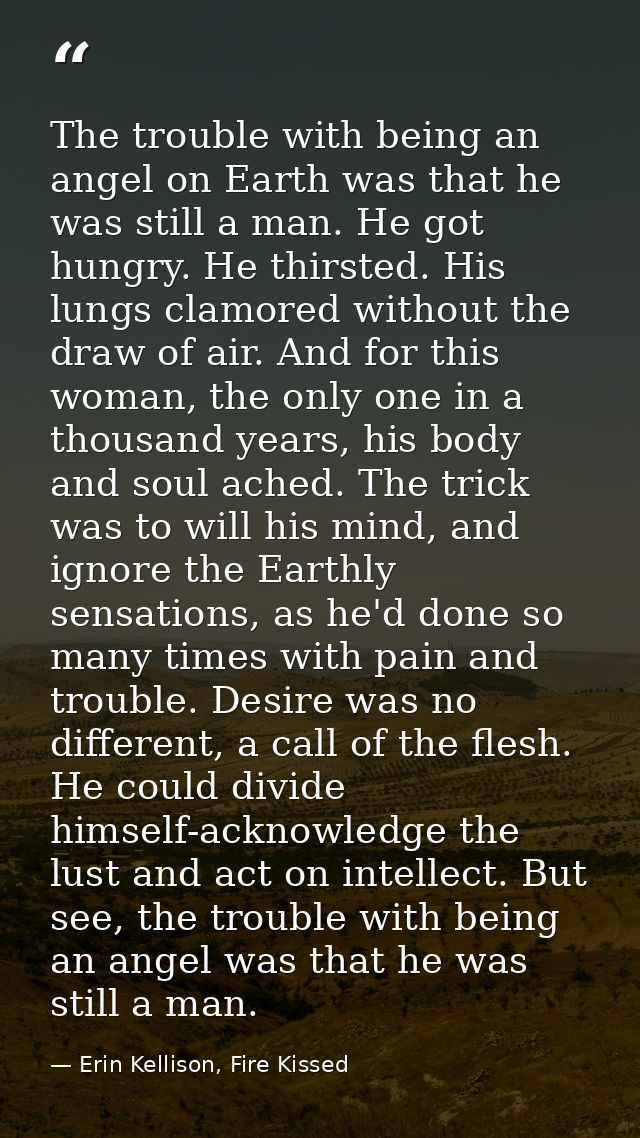The trouble with being an angel on Earth was that he was still a man. He got hungry. He thirsted. His lungs clamored wit — Erin Kellison, Fire Kissed