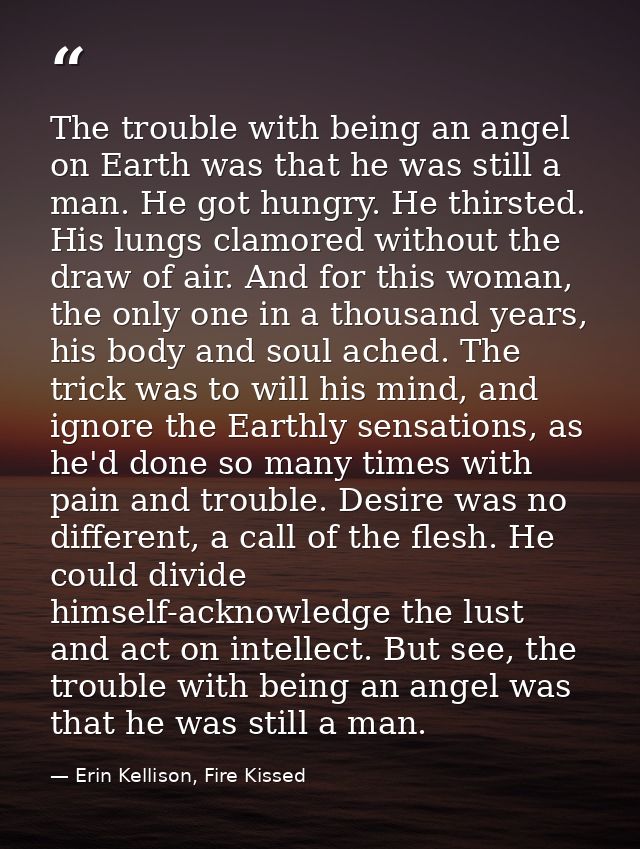 The trouble with being an angel on Earth was that he was still a man. He got hungry. He thirsted. His lungs clamored wit — Erin Kellison, Fire Kissed