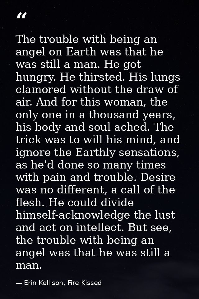 The trouble with being an angel on Earth was that he was still a man. He got hungry. He thirsted. His lungs clamored wit — Erin Kellison, Fire Kissed