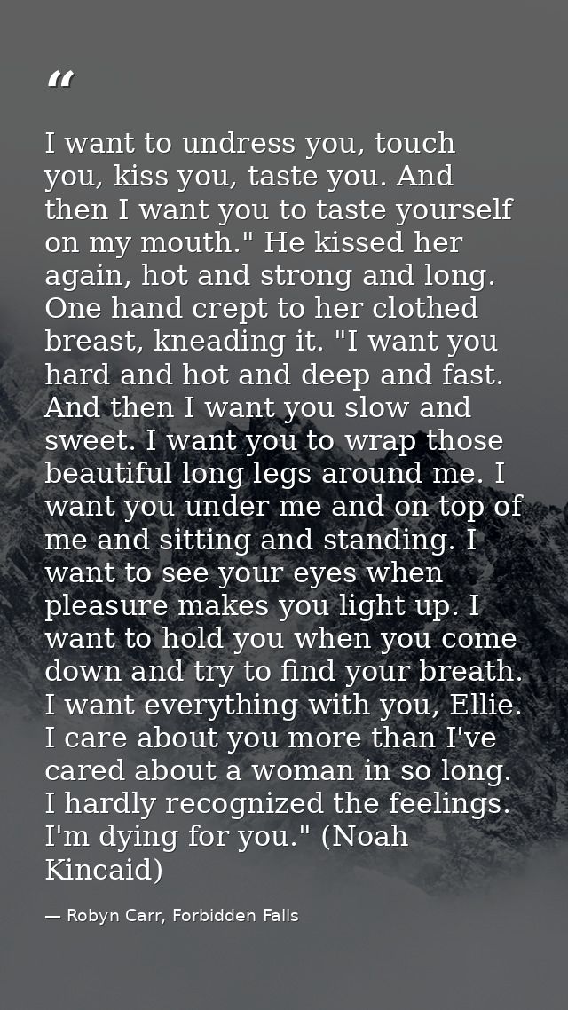 I want to undress you, touch you, kiss you, taste you. And then I want you to taste yourself on my mouth." He kissed her — Robyn Carr, Forbidden Falls