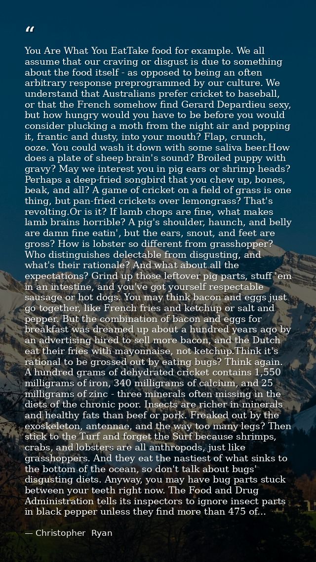 You Are What You EatTake food for example. We all assume that our craving or disgust is due to something about the food  — Christopher  Ryan