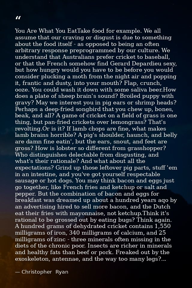 You Are What You EatTake food for example. We all assume that our craving or disgust is due to something about the food  — Christopher  Ryan