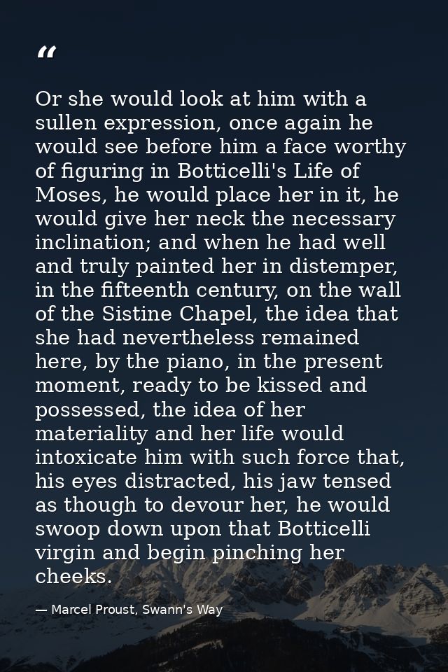 Or she would look at him with a sullen expression, once again he would see before him a face worthy of figuring in Botti — Marcel Proust, Swann's Way