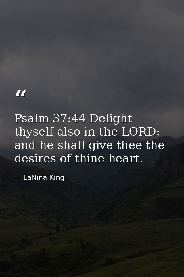 Psalm 37:44 Delight thyself also in the LORD: and he shall give thee the desires of thine heart. — LaNina King