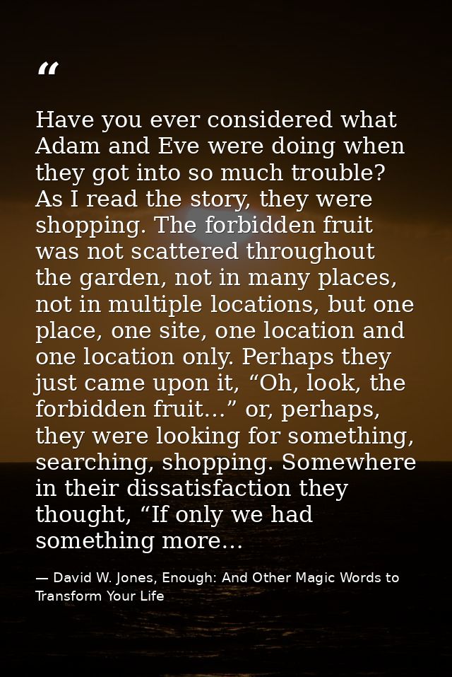 Have you ever considered what Adam and Eve were doing when they got into so much trouble? As I read the story, they were — David W. Jones, Enough: And Other Magic Words to Transform Your Life