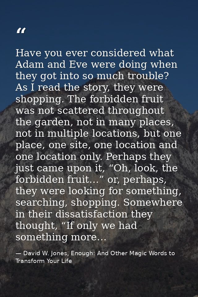 Have you ever considered what Adam and Eve were doing when they got into so much trouble? As I read the story, they were — David W. Jones, Enough: And Other Magic Words to Transform Your Life