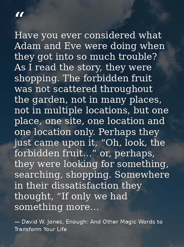 Have you ever considered what Adam and Eve were doing when they got into so much trouble? As I read the story, they were — David W. Jones, Enough: And Other Magic Words to Transform Your Life