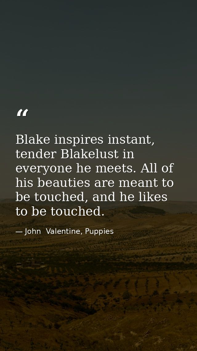 Blake inspires instant, tender Blakelust in everyone he meets. All of his beauties are meant to be touched, and he likes — John  Valentine, Puppies
