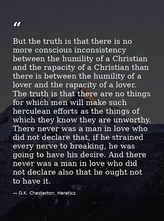 But the truth is that there is no more conscious inconsistency between the humility of a Christian and the rapacity of a — G.K. Chesterton, Heretics
