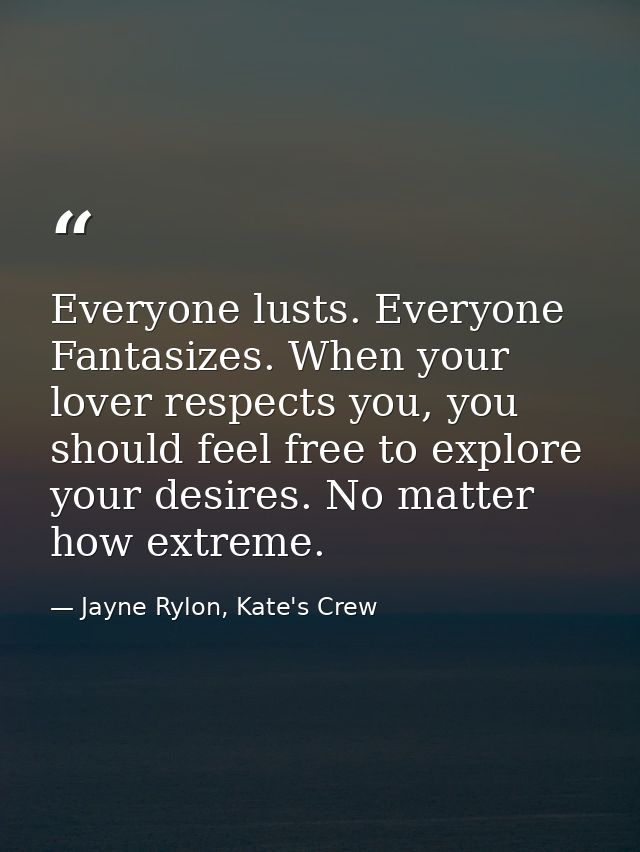 Everyone lusts. Everyone Fantasizes. When your lover respects you, you should feel free to explore your desires. No matt — Jayne Rylon, Kate's Crew