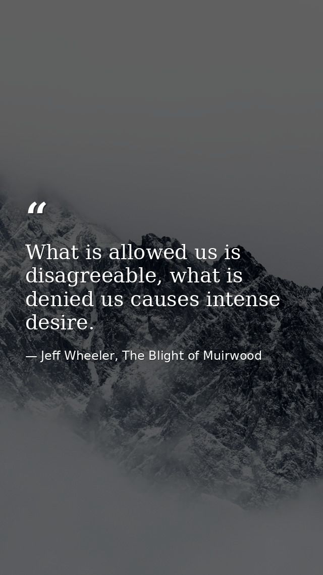 What is allowed us is disagreeable, what is denied us causes intense desire. — Jeff Wheeler, The Blight of Muirwood