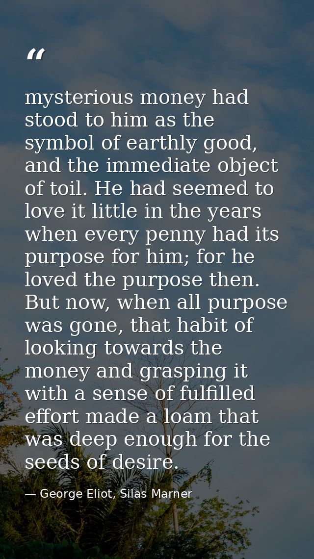 mysterious money had stood to him as the symbol of earthly good, and the immediate object of toil. He had seemed to love — George Eliot, Silas Marner