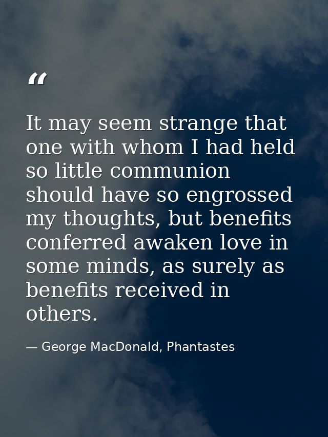 It may seem strange that one with whom I had held so little communion should have so engrossed my thoughts, but benefits — George MacDonald, Phantastes