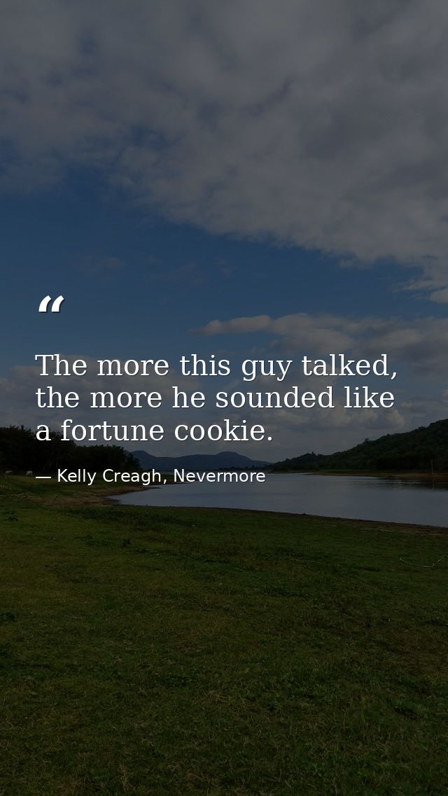 The more this guy talked, the more he sounded like a fortune cookie. — Kelly Creagh, Nevermore