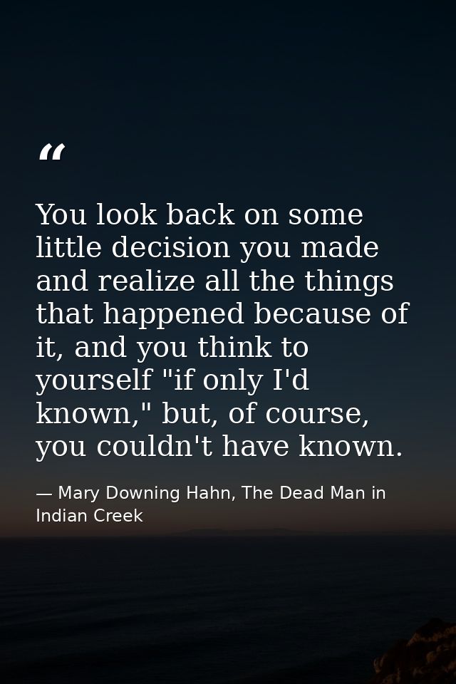 You look back on some little decision you made and realize all the things that happened because of it, and you think to  — Mary Downing Hahn, The Dead Man in Indian Creek