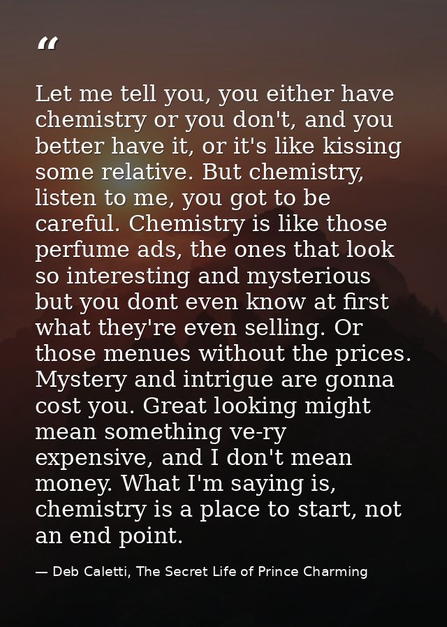 Let me tell you, you either have chemistry or you don't, and you better have it, or it's like kissing some relative. But — Deb Caletti, The Secret Life of Prince Charming