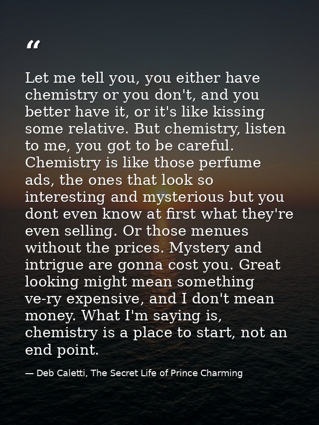 Let me tell you, you either have chemistry or you don't, and you better have it, or it's like kissing some relative. But — Deb Caletti, The Secret Life of Prince Charming