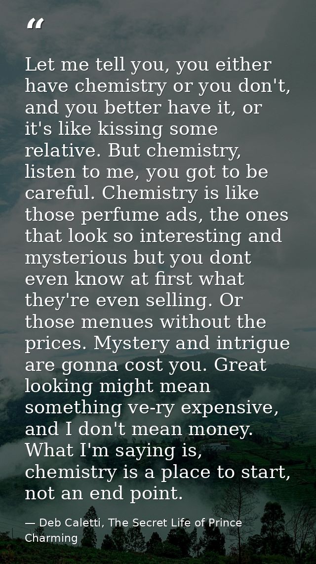 Let me tell you, you either have chemistry or you don't, and you better have it, or it's like kissing some relative. But — Deb Caletti, The Secret Life of Prince Charming