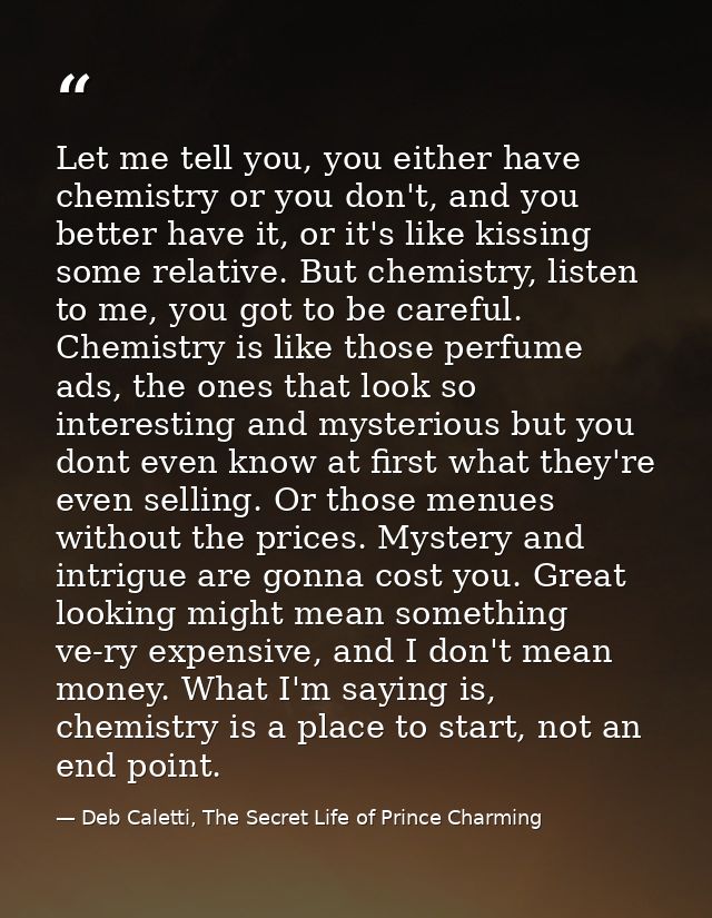 Let me tell you, you either have chemistry or you don't, and you better have it, or it's like kissing some relative. But — Deb Caletti, The Secret Life of Prince Charming