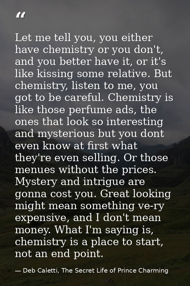 Let me tell you, you either have chemistry or you don't, and you better have it, or it's like kissing some relative. But — Deb Caletti, The Secret Life of Prince Charming