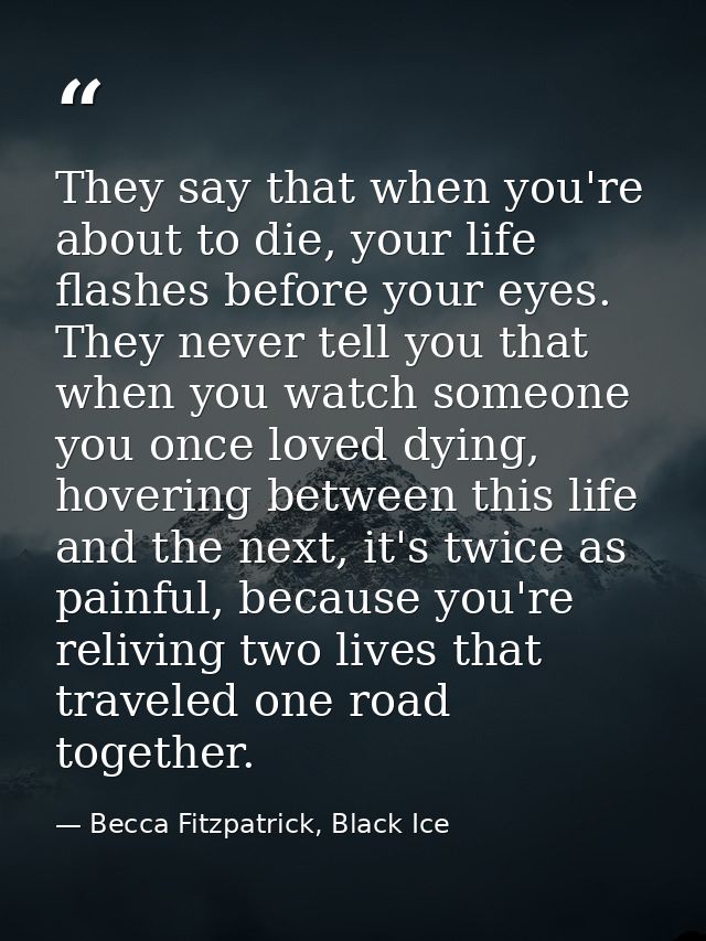 They say that when you're about to die, your life flashes before your eyes. They never tell you that when you watch some — Becca Fitzpatrick, Black Ice