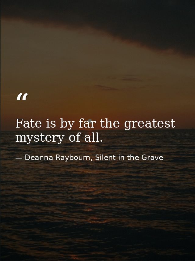 Fate is by far the greatest mystery of all. — Deanna Raybourn, Silent in the Grave