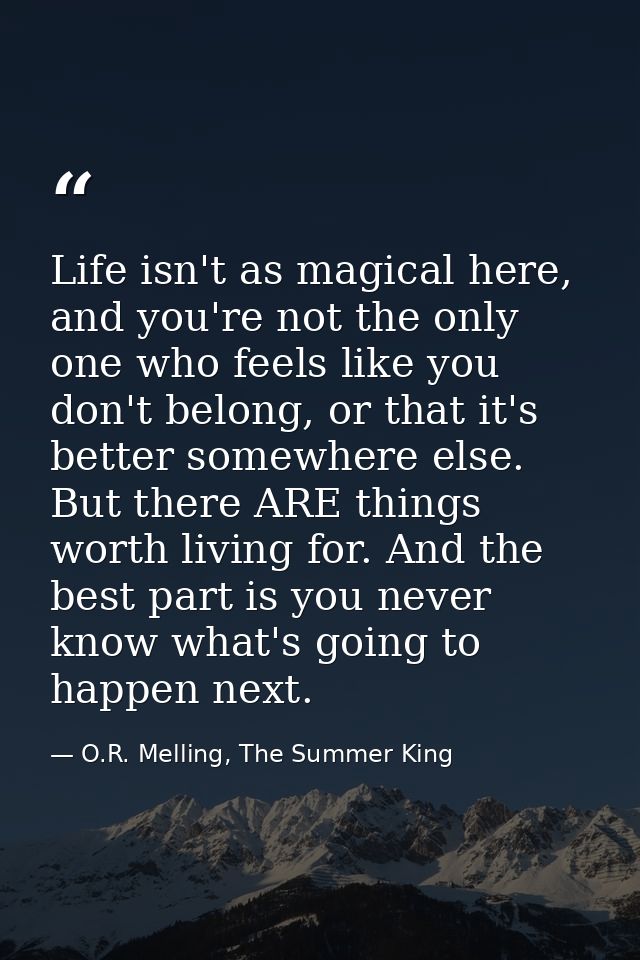 Life isn't as magical here, and you're not the only one who feels like you don't belong, or that it's better somewhere e — O.R. Melling, The Summer King