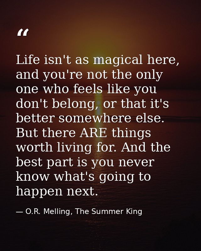 Life isn't as magical here, and you're not the only one who feels like you don't belong, or that it's better somewhere e — O.R. Melling, The Summer King