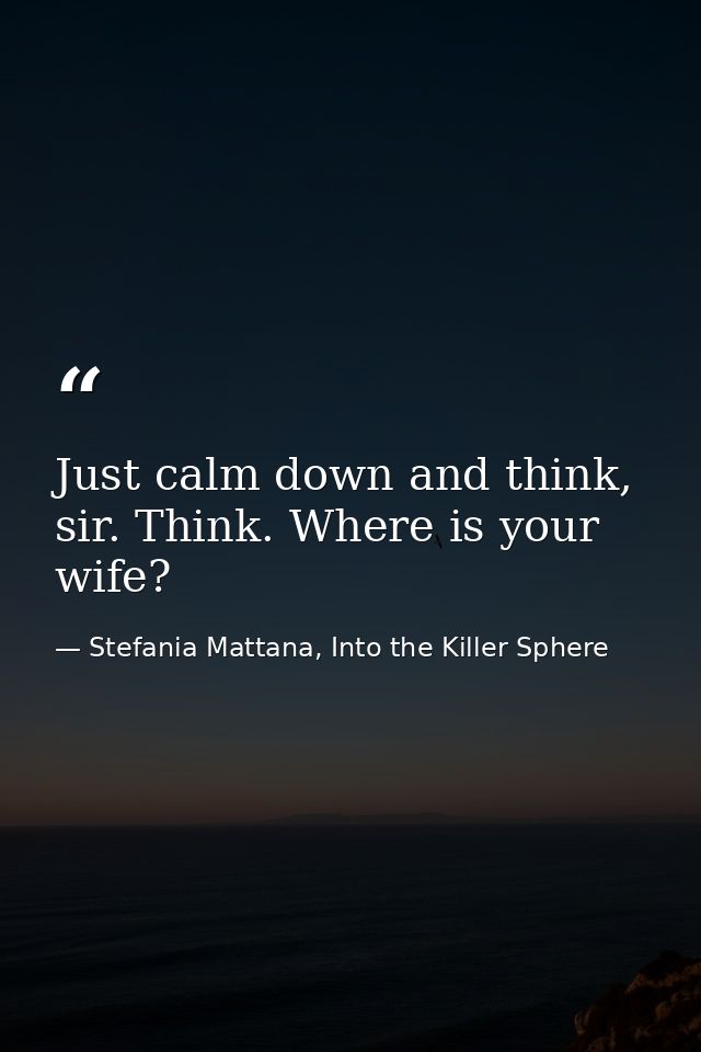 Just calm down and think, sir. Think. Where is your wife? — Stefania Mattana, Into the Killer Sphere